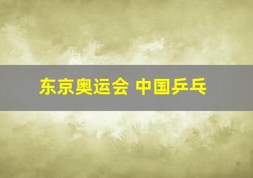 东京奥运会 中国乒乓